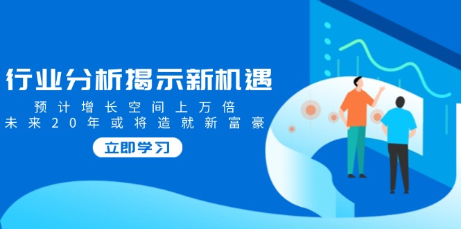 （14176期）行业分析揭示新机遇，预计增长空间上万倍，未来20年或将造就新富豪_豪客资源创业项目网-豪客资源_豪客资源库