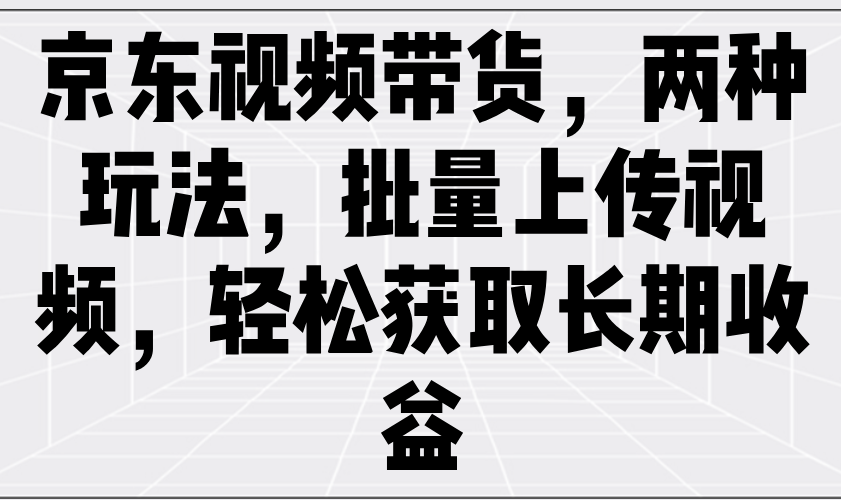 京东视频带货，两种玩法，批量上传视频，轻松获取长期收益_豪客资源创业网-豪客资源_豪客资源库