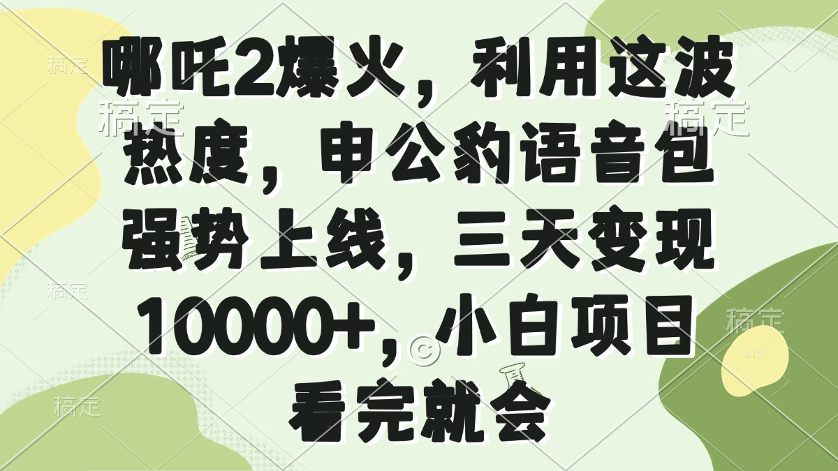 （14223期）哪吒2爆火，利用这波热度，申公豹语音包强势上线，三天变现10000+，小…_豪客资源创业项目网-豪客资源_豪客资源库