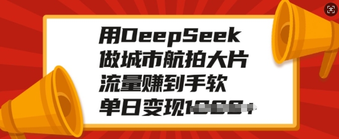 用DeepSeek做城市航拍大片，流量赚到手软，单日变现多张——豪客资源创业项目网-豪客资源_豪客资源库