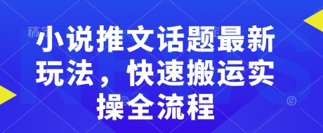 小说推文话题最新玩法，快速搬运实操全流程——豪客资源创业项目网-豪客资源_豪客资源库