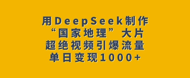 用DeepSeek制作“国家地理”大片，超绝视频引爆流量，单日变现多张——豪客资源创业项目网-豪客资源_豪客资源库