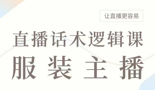 直播带货：服装主播话术逻辑课，服装主播话术大全，让直播更容易——豪客资源创业项目网-豪客资源_豪客资源库