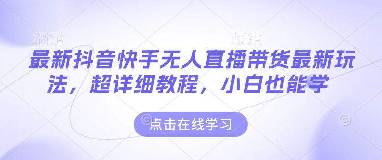 最新抖音快手无人直播带货玩法，超详细教程，小白也能学——豪客资源创业项目网-豪客资源_豪客资源库