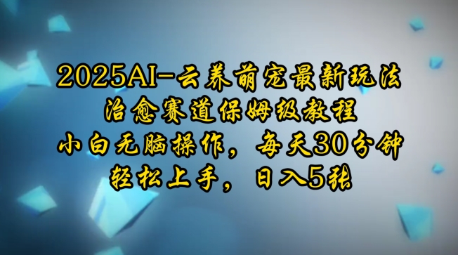 2025AI云养萌宠最新玩法，治愈赛道保姆级教程，小白无脑操作，每天30分钟，轻松上手，日入5张——豪客资源创业项目网-豪客资源_豪客资源库