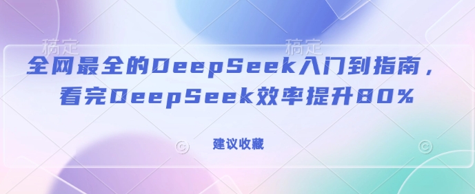 全网最全的DeepSeek入门到指南，看完DeepSeek效率提升80%(建议收藏)——豪客资源创业项目网-豪客资源_豪客资源库