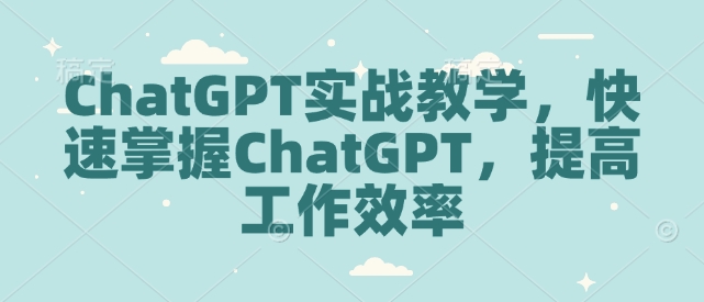 ChatGPT实战教学，快速掌握ChatGPT，提高工作效率——豪客资源创业项目网-豪客资源_豪客资源库