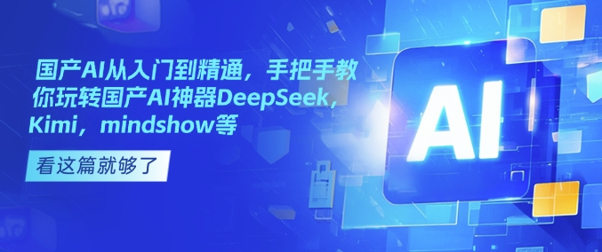 国产AI从入门到精通，手把手教你玩转国产AI神器DeepSeek，Kimi，mindshow等——豪客资源创业项目网-豪客资源_豪客资源库