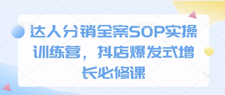 达人分销全案SOP实操训练营，抖店爆发式增长必修课——豪客资源创业项目网-豪客资源_豪客资源库