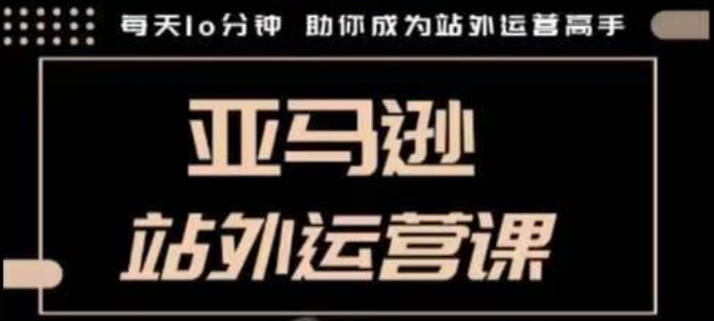 聪明的跨境人都在学的亚马逊站外运营课，每天10分钟，手把手教你成为站外运营高手——豪客资源创业项目网-豪客资源_豪客资源库