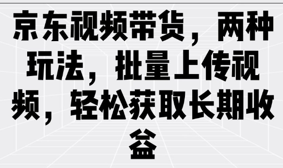 京东视频带货，两种玩法，批量上传视频，轻松获取长期收益——豪客资源创业项目网-豪客资源_豪客资源库