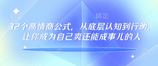 32个高情商公式，​从底层认知到行动，让你成为自己爽还能成事儿的人，133节完整版——豪客资源创业项目网-豪客资源_豪客资源库