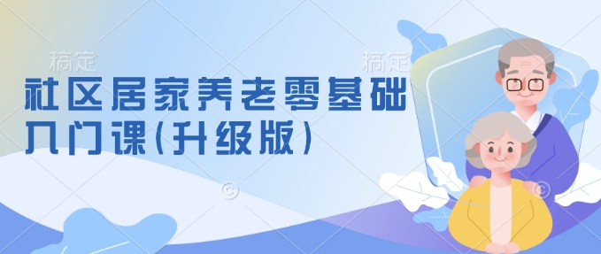 社区居家养老零基础入门课(升级版)了解新手做养老的可行模式，掌握养老项目的筹备方法——豪客资源创业项目网-豪客资源_豪客资源库