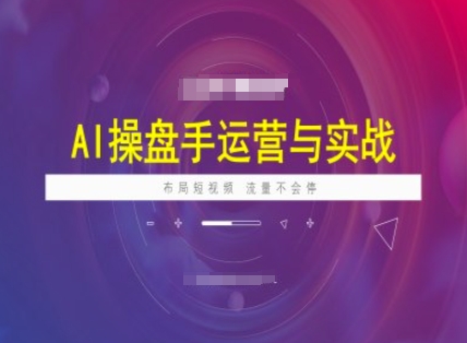 AI操盘手运营实战课程，布局短祝频，流量不会停——豪客资源创业项目网-豪客资源_豪客资源库