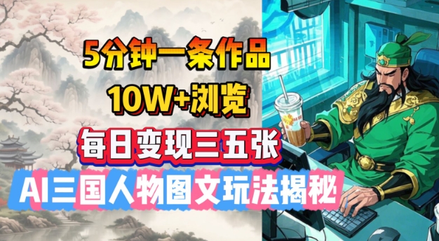 5分钟一条作品，10W+浏览，每日变现三五张，AI三国人物图文玩法揭秘——豪客资源创业项目网-豪客资源_豪客资源库