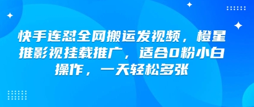 快手连怼全网搬运发视频，橙星推影视挂载推广，适合0粉小白操作，一天轻松多张——豪客资源创业项目网-豪客资源_豪客资源库
