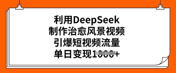 利用DeepSeek制作治愈风景视频，引爆短视频流量，单日变现多张——豪客资源创业项目网-豪客资源_豪客资源库