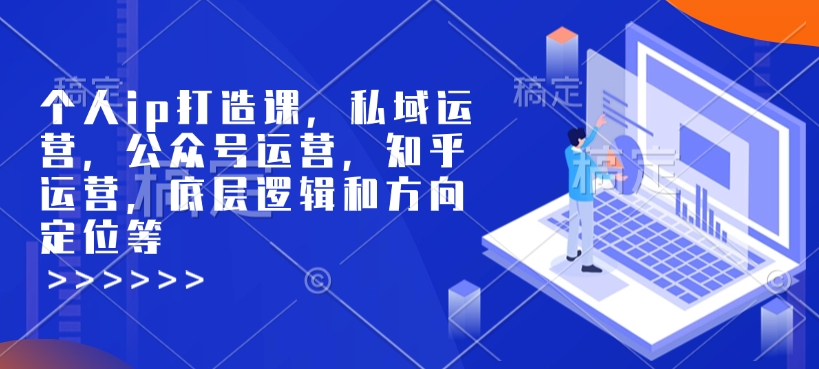 个人ip打造课，私域运营，公众号运营，知乎运营，底层逻辑和方向定位等——豪客资源创业项目网-豪客资源_豪客资源库