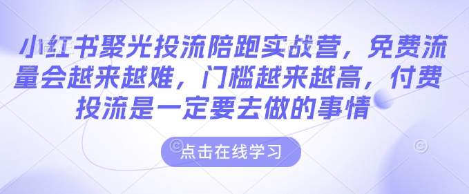 小红书聚光投流陪跑实战营，免费流量会越来越难，门槛越来越高，付费投流是一定要去做的事情——豪客资源创业项目网-豪客资源_豪客资源库