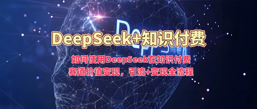 如何使用DeepSeek在知识付费赛道价值变现，引流+变现全流程——豪客资源创业项目网-豪客资源_豪客资源库