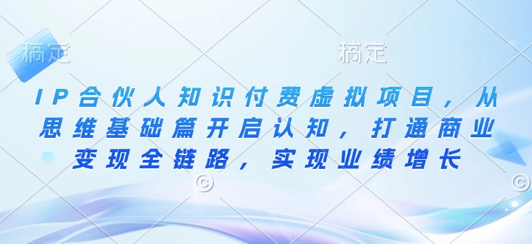 IP合伙人知识付费虚拟项目，从思维基础篇开启认知，打通商业变现全链路，实现业绩增长——豪客资源创业项目网-豪客资源_豪客资源库