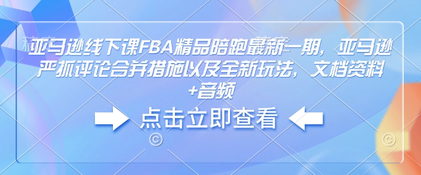 亚马逊线下课FBA精品陪跑最新一期，亚马逊严抓评论合并措施以及全新玩法，文档资料+音频——豪客资源创业项目网-豪客资源_豪客资源库