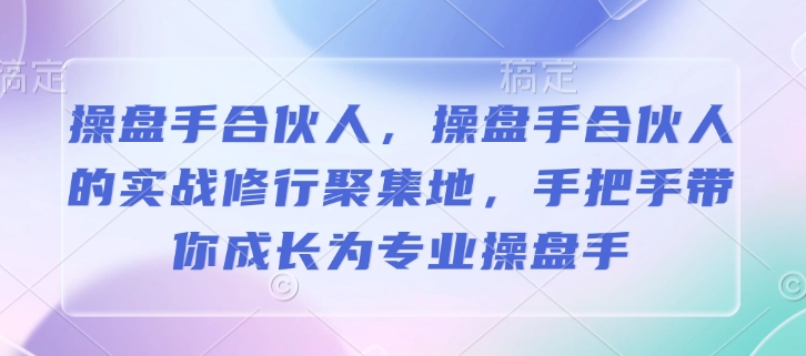 操盘手合伙人，操盘手合伙人的实战修行聚集地，手把手带你成长为专业操盘手——豪客资源创业项目网-豪客资源_豪客资源库