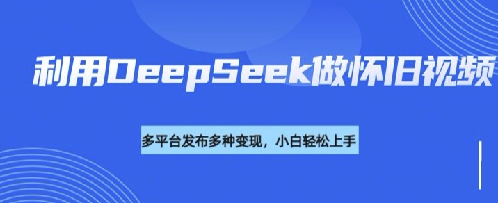 利用DeepSeek做怀旧视频，流量号多渠道变现能力强——豪客资源创业项目网-豪客资源_豪客资源库