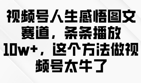 视频号人生感悟图文赛道，条条播放10w+，这个方法做视频号太牛了——豪客资源创业项目网-豪客资源_豪客资源库