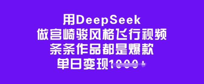 用DeepSeek做宫崎骏风格飞行视频，条条作品都是爆款，单日变现多张——豪客资源创业项目网-豪客资源_豪客资源库