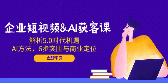 （14193期）企业短视频&AI获客课：解析5.0时代机遇，AI方法，6步突围与商业定位_豪客资源创业项目网-豪客资源_豪客资源库