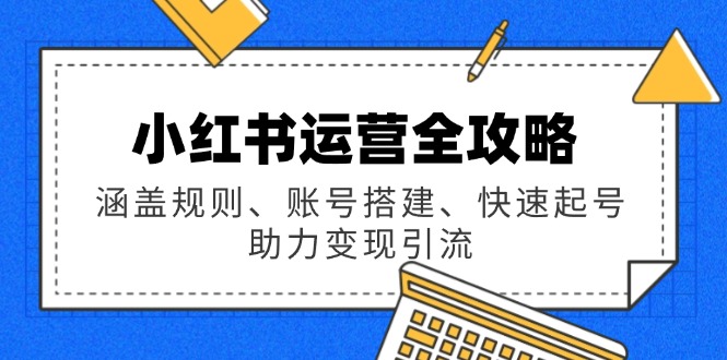 （14196期）小红书运营全攻略：涵盖规则、账号搭建、快速起号，助力变现引流_豪客资源创业项目网-豪客资源_豪客资源库