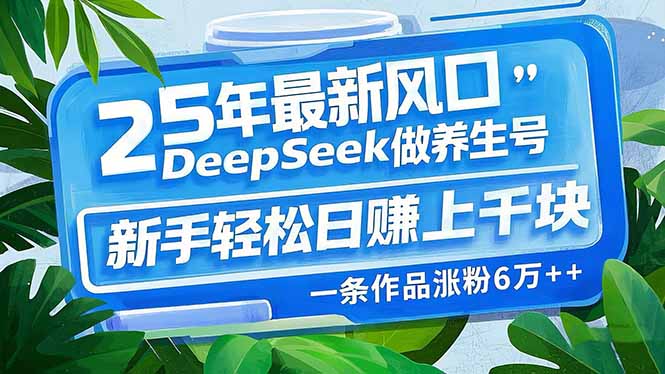 （14341期）25年最新风口，用DeepSeek做养生号，新手轻松日赚上千块，一条作品涨粉…_豪客资源创业项目网-豪客资源_豪客资源库