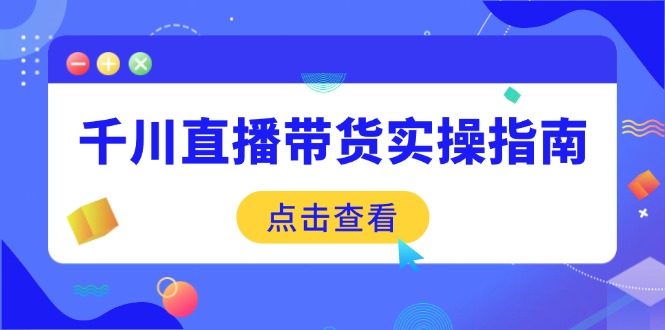 （14265期）千川直播带货实操指南：从选品到数据优化，基础到实操全面覆盖_豪客资源创业项目网-豪客资源_豪客资源库