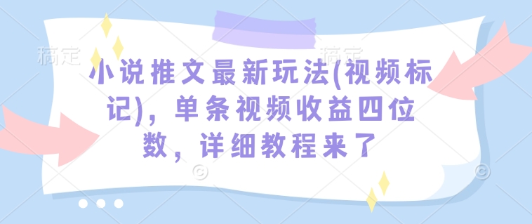 小说推文最新玩法(视频标记)，单条视频收益四位数，详细教程来了——豪客资源创业项目网-豪客资源_豪客资源库