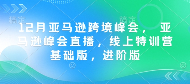 12月亚马逊跨境峰会， 亚马逊峰会直播，线上特训营基础版，进阶版——豪客资源创业项目网-豪客资源_豪客资源库