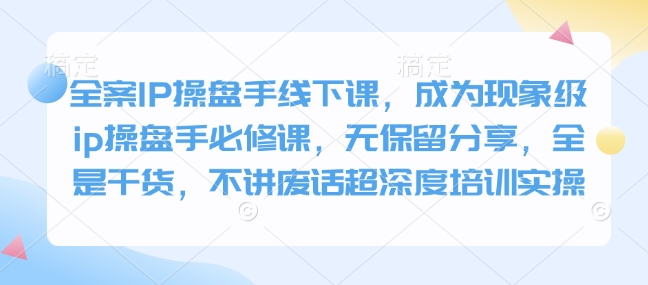 全案IP操盘手线下课，成为现象级ip操盘手必修课，无保留分享，全是干货，不讲废话超深度培训实操——豪客资源创业项目网-豪客资源_豪客资源库