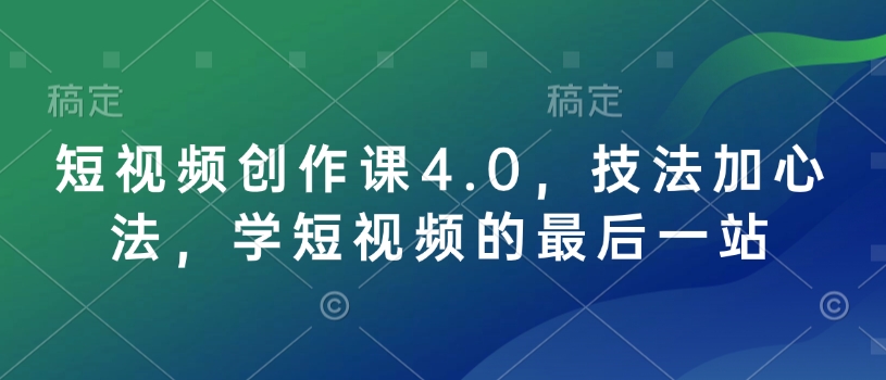 短视频创作课4.0，技法加心法，学短视频的最后一站——豪客资源创业项目网-豪客资源_豪客资源库