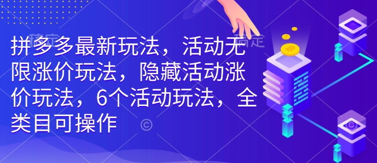 拼多多最新玩法，活动无限涨价玩法，隐藏活动涨价玩法，6个活动玩法，全类目可操作——豪客资源创业项目网-豪客资源_豪客资源库