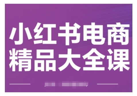 小红书电商精品大全课，快速掌握小红书运营技巧，实现精准引流与爆单目标，轻松玩转小红书电商——豪客资源创业项目网-豪客资源_豪客资源库