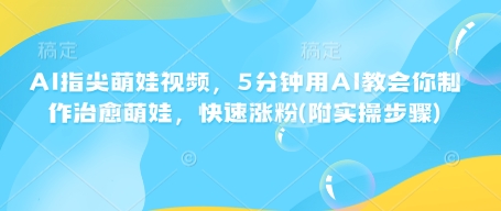 AI指尖萌娃视频，5分钟用AI教会你制作治愈萌娃，快速涨粉(附实操步骤)——豪客资源创业项目网-豪客资源_豪客资源库