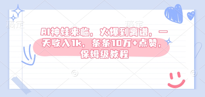 AI神娃来临，火爆到离谱，一天收入1k，条条10万+点赞，保姆级教程——豪客资源创业项目网-豪客资源_豪客资源库