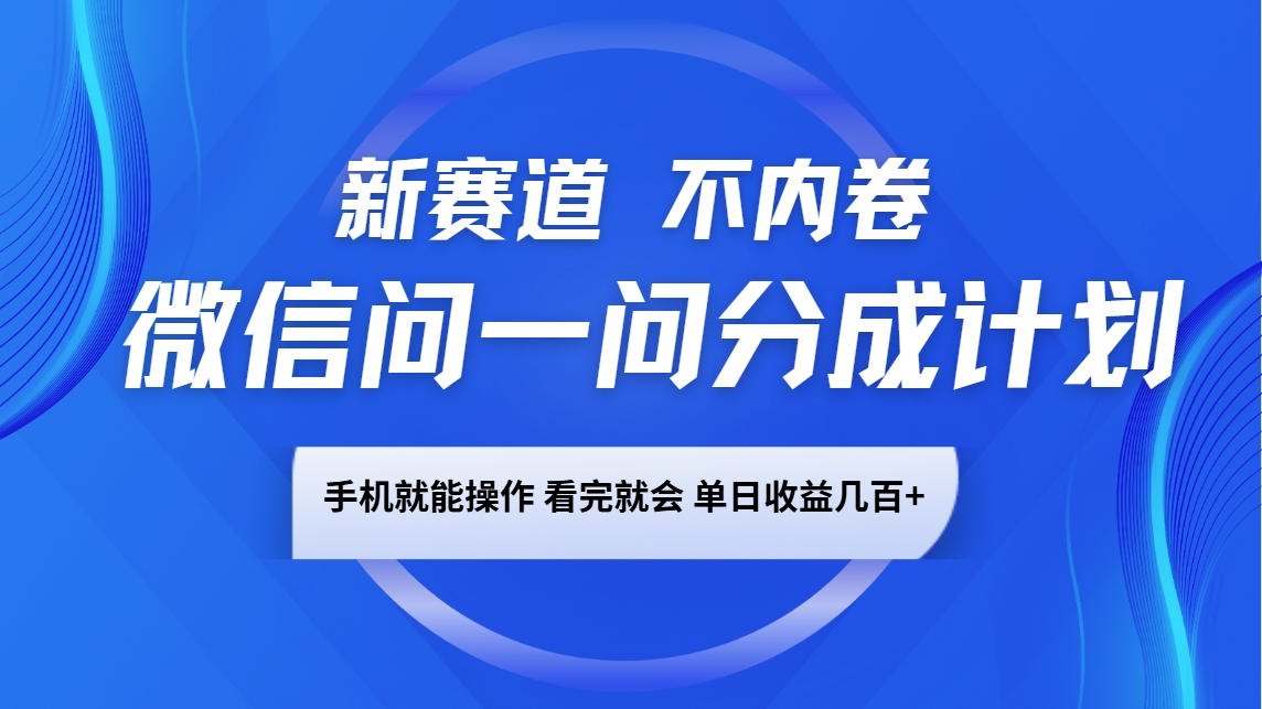 微信问一问分成计划，新赛道不内卷，长期稳定 手机就能操作，单日收益几百+_豪客资源创业网-豪客资源_豪客资源库