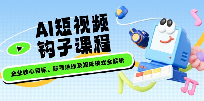 （14266期）AI短视频钩子课程，企业核心目标、账号选择及矩阵模式全解析_豪客资源创业项目网-豪客资源_豪客资源库