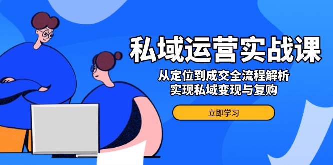 （14098期）私域运营实战课，从定位到成交全流程解析，实现私域变现与复购_豪客资源创业项目网-豪客资源_豪客资源库