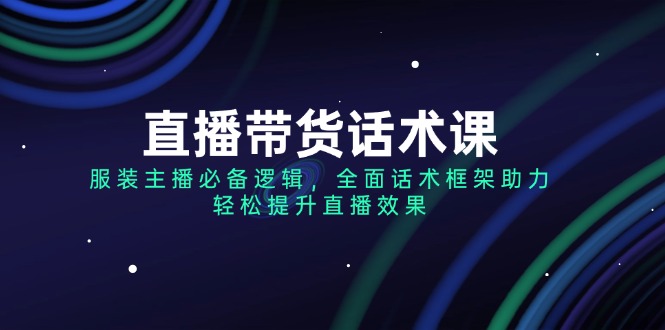 （14231期）直播带货话术课，服装主播必备逻辑，全面话术框架助力，轻松提升直播效果_豪客资源创业项目网-豪客资源_豪客资源库