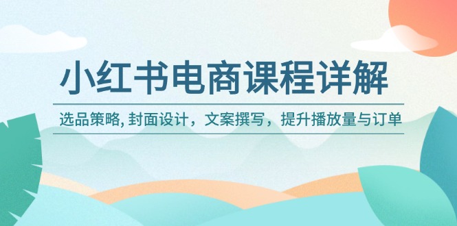 （14121期）小红书电商课程详解：选品策略 , 封面设计，文案撰写，提升播放量与订单_豪客资源创业项目网-豪客资源_豪客资源库