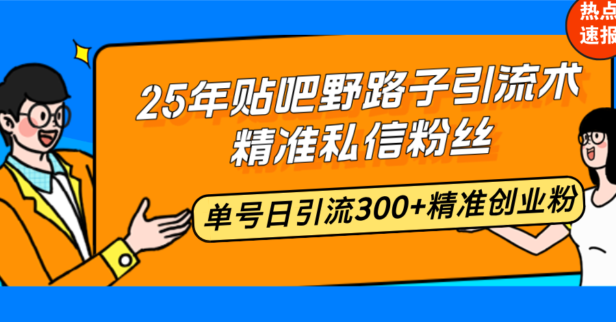 （14082期）25年贴吧野路子引流术，精准私信粉丝，单号日引流300+精准创业粉_豪客资源创业项目网-豪客资源_豪客资源库