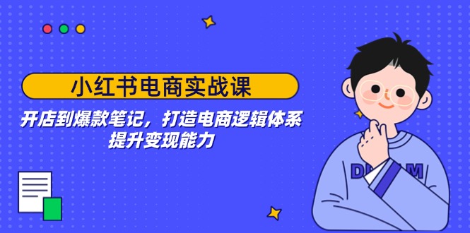 （14122期）小红书电商实战课：开店到爆款笔记，打造电商逻辑体系，提升变现能力_豪客资源创业项目网-豪客资源_豪客资源库