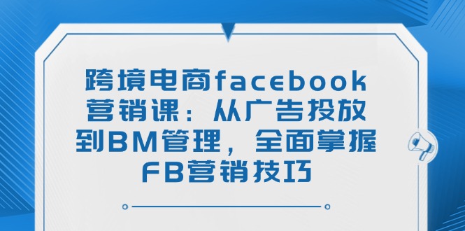 （14314期）跨境电商facebook营销课：从广告投放到BM管理，全面掌握FB营销技巧_豪客资源创业项目网-豪客资源_豪客资源库
